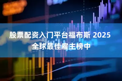 股票配资入门平台福布斯 2025 全球最佳雇主榜中