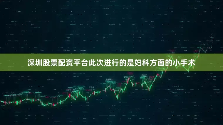 深圳股票配资平台此次进行的是妇科方面的小手术