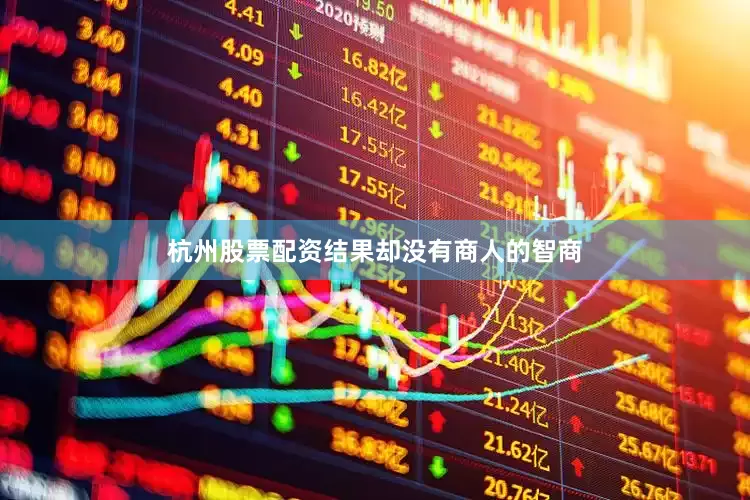 杭州股票配资结果却没有商人的智商