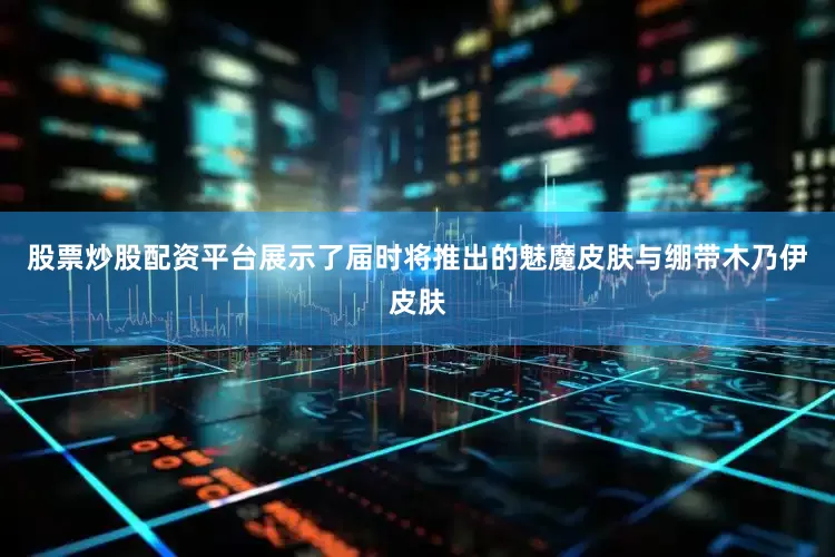 股票炒股配资平台展示了届时将推出的魅魔皮肤与绷带木乃伊皮肤