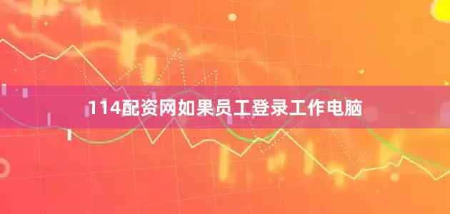 114配资网如果员工登录工作电脑